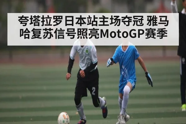 夸塔拉罗日本站主场夺冠 雅马哈复苏信号照亮MotoGP赛季